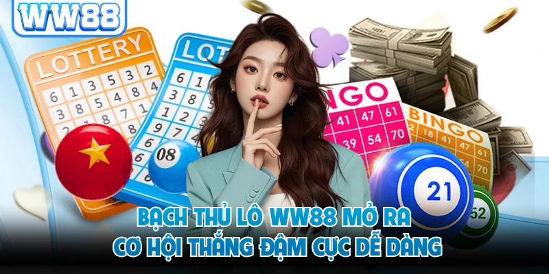 Bạch Thủ Lô WW88 Mở Ra Cơ Hội Thắng Đậm Cực Dễ Dàng