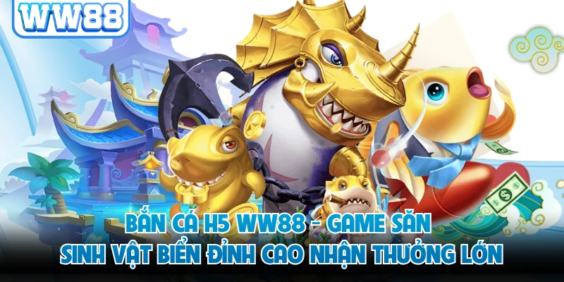 Bắn Cá H5 WW88 - Game Săn Sinh Vật Biển Đỉnh Cao Nhận Thưởng Lớn