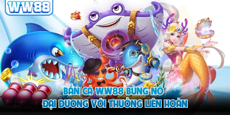 Bắn cá WW88 bùng nổ đại dương với thưởng liên hoàn