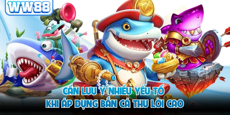 Cần lưu ý nhiều yếu tố khi áp dụng bắn cá thu lời cao