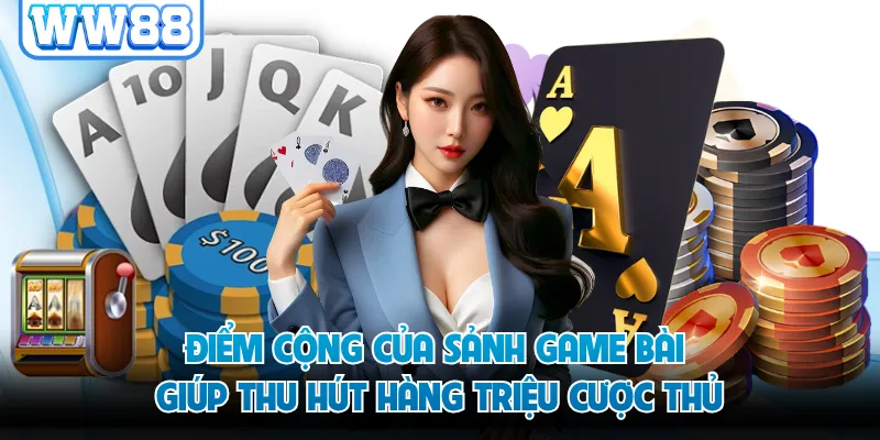 Điểm cộng của sảnh game bài giúp thu hút hàng triệu cược thủ