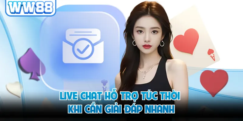 Live chat hỗ trợ tức thời khi cần giải đáp nhanh