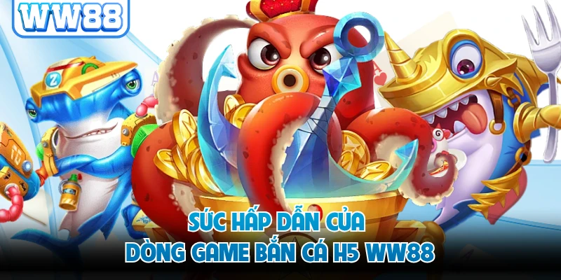 Sức hấp dẫn của dòng game bắn cá H5 WW88